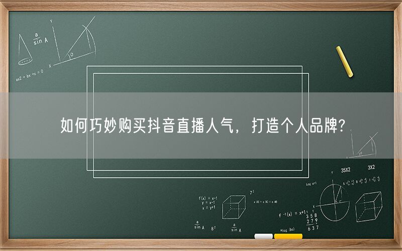 如何巧妙购买抖音直播人气，打造个人品牌?