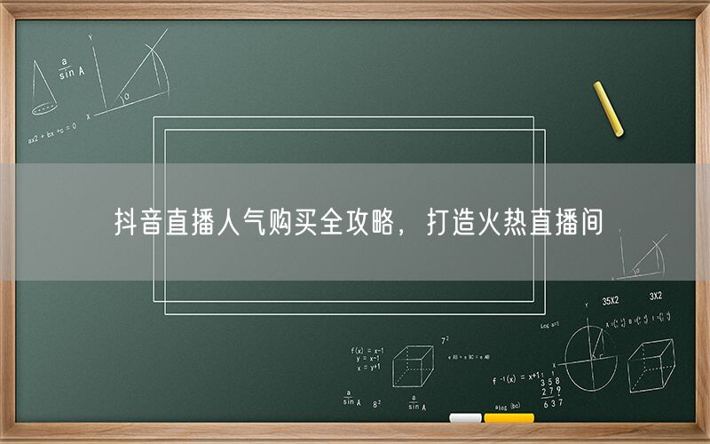 抖音直播人气购买全攻略，打造火热直播间