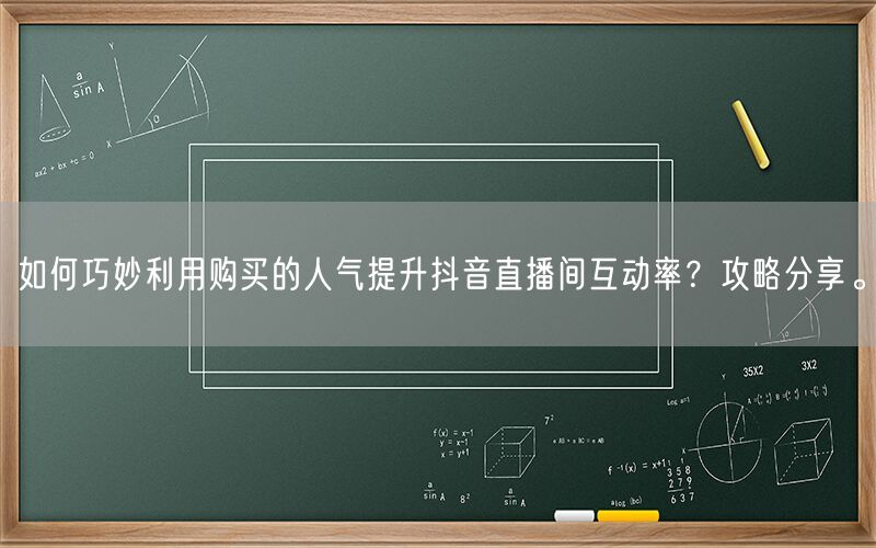 如何巧妙利用购买的人气提升抖音直播间互动率？攻略分享。