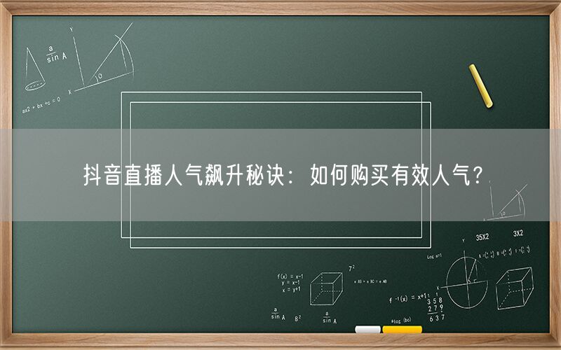 抖音直播人气飙升秘诀：如何购买有效人气？