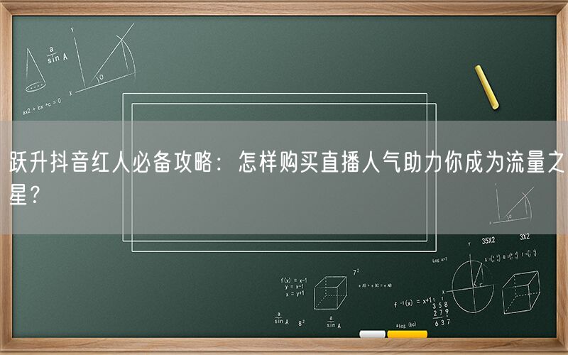 跃升抖音红人必备攻略：怎样购买直播人气助力你成为流量之星？