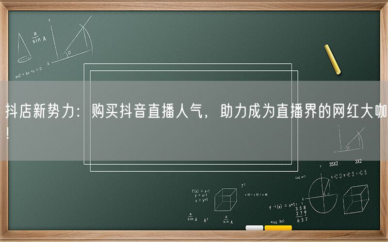 抖店新势力：购买抖音直播人气，助力成为直播界的网红大咖！