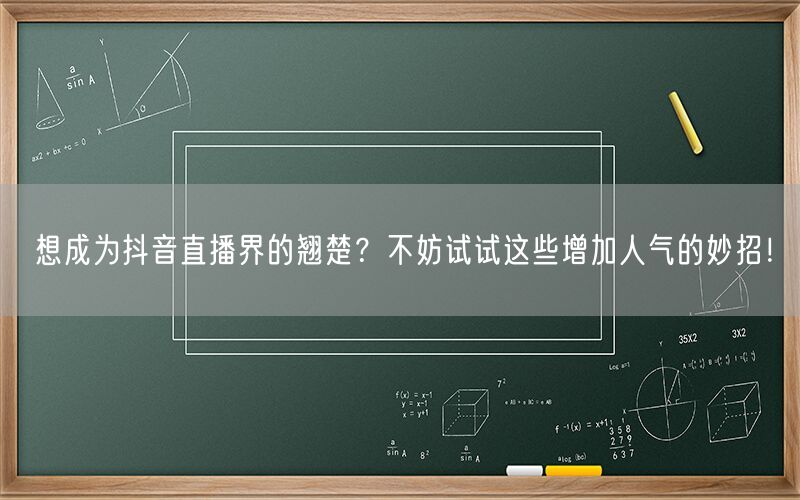 想成为抖音直播界的翘楚？不妨试试这些增加人气的妙招！