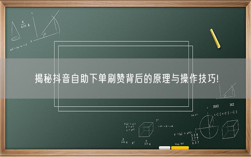 揭秘抖音自助下单刷赞背后的原理与操作技巧!