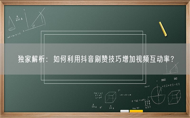 独家解析：如何利用抖音刷赞技巧增加视频互动率？